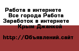   Работа в интернете!!! - Все города Работа » Заработок в интернете   . Крым,Джанкой